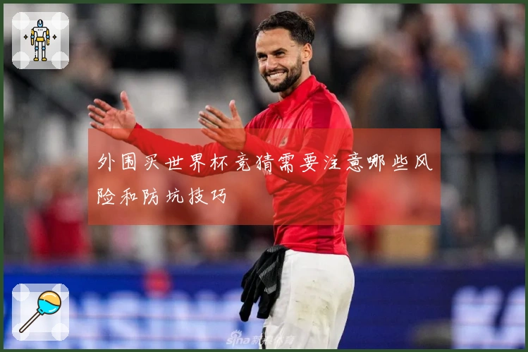 外围买世界杯竞猜需要注意哪些风险和防坑技巧